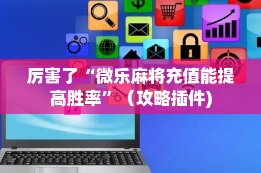 厉害了“微乐麻将充值能提高胜率”（攻略插件)