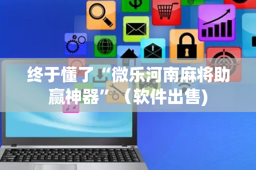 终于懂了“微乐河南麻将助赢神器”（软件出售)
