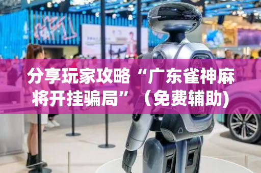 分享玩家攻略“广东雀神麻将开挂骗局”（免费辅助)