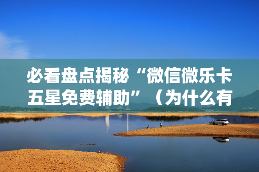 必看盘点揭秘“微信微乐卡五星免费辅助”（为什么有人一直赢)