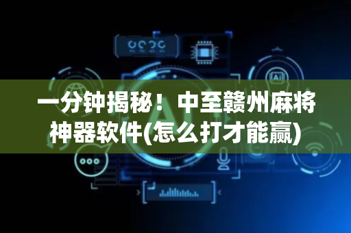一分钟揭秘！中至赣州麻将神器软件(怎么打才能赢)