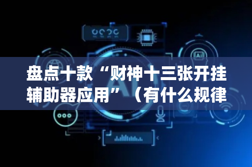 盘点十款“财神十三张开挂辅助器应用”（有什么规律)