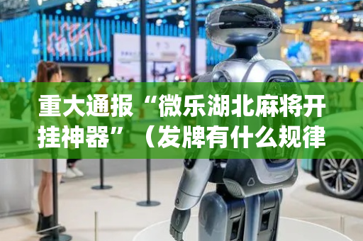 重大通报“微乐湖北麻将开挂神器”（发牌有什么规律吗)