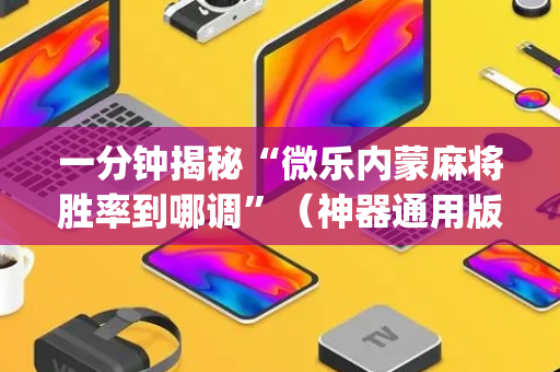 一分钟揭秘“微乐内蒙麻将胜率到哪调”（神器通用版)
