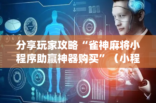 分享玩家攻略“雀神麻将小程序助赢神器购买”（小程序辅助软件)
