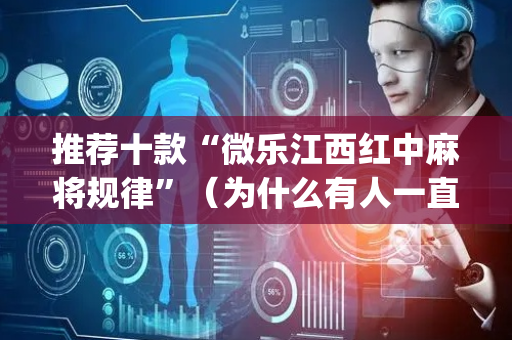 推荐十款“微乐江西红中麻将规律”（为什么有人一直赢)