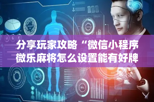 分享玩家攻略“微信小程序微乐麻将怎么设置能有好牌”（助赢神器购买)