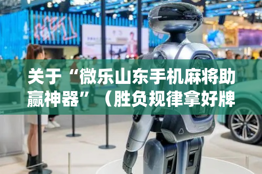 关于“微乐山东手机麻将助赢神器”（胜负规律拿好牌)