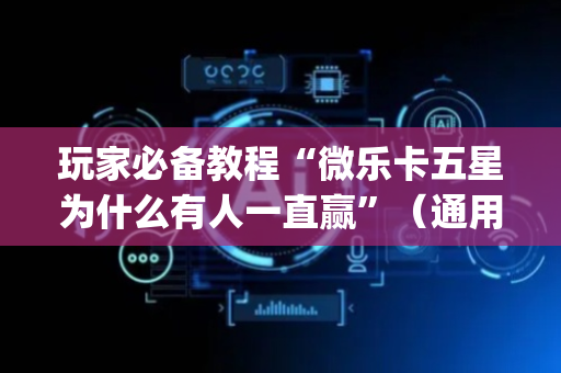 玩家必备教程“微乐卡五星为什么有人一直赢”（通用挂软件多少钱)