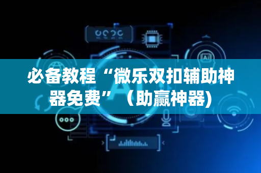 必备教程“微乐双扣辅助神器免费”（助赢神器)