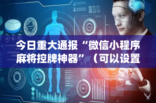 今日重大通报“微信小程序麻将控牌神器”（可以设置输赢吗)