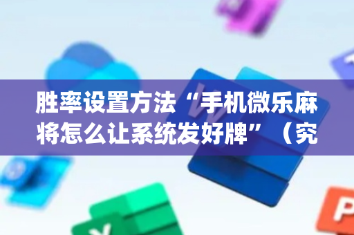 胜率设置方法“手机微乐麻将怎么让系统发好牌”（究竟是不是有挂)