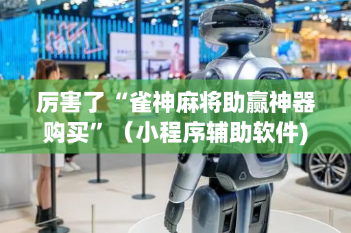 厉害了“雀神麻将助赢神器购买”（小程序辅助软件)