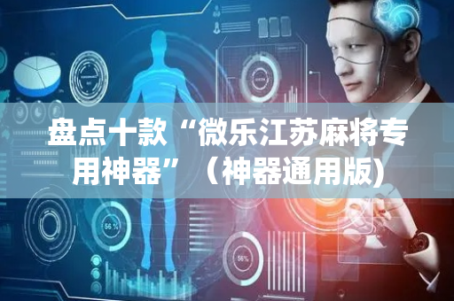 盘点十款“微乐江苏麻将专用神器”（神器通用版)