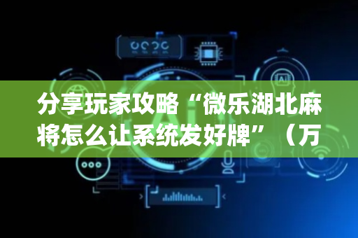 分享玩家攻略“微乐湖北麻将怎么让系统发好牌”（万能开挂器)