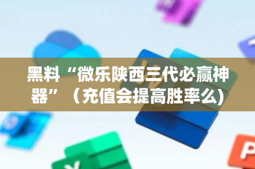 黑料“微乐陕西三代必赢神器”（充值会提高胜率么)