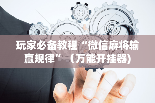 玩家必备教程“微信麻将输赢规律”（万能开挂器)