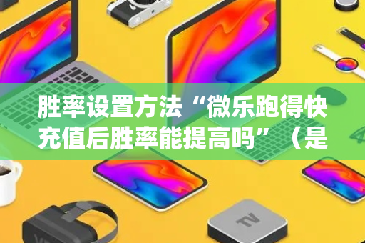 胜率设置方法“微乐跑得快充值后胜率能提高吗”（是否能开挂)