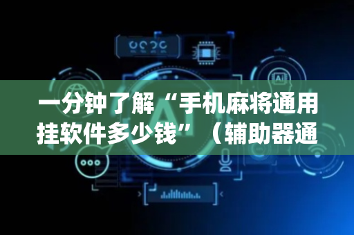 一分钟了解“手机麻将通用挂软件多少钱”（辅助器通用版)