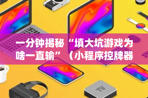 一分钟揭秘“填大坑游戏为啥一直输”（小程序控牌器)