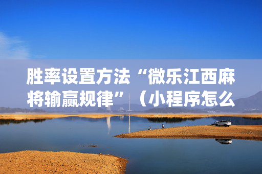 胜率设置方法“微乐江西麻将输赢规律”（小程序怎么才会赢)