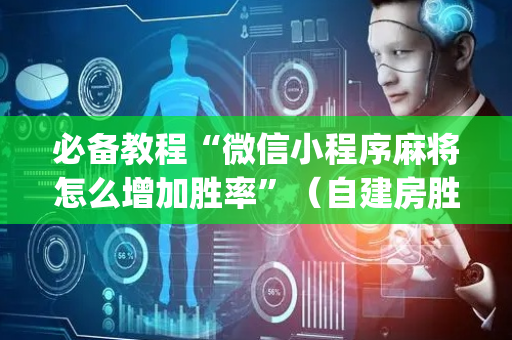 必备教程“微信小程序麻将怎么增加胜率”（自建房胜负规律)