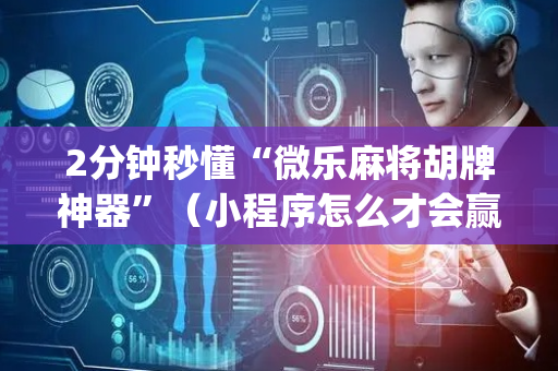 2分钟秒懂“微乐麻将胡牌神器”（小程序怎么才会赢)