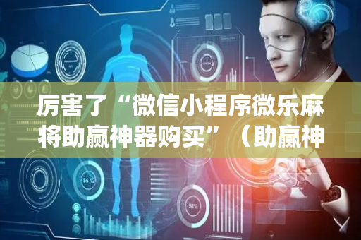 厉害了“微信小程序微乐麻将助赢神器购买”（助赢神器)