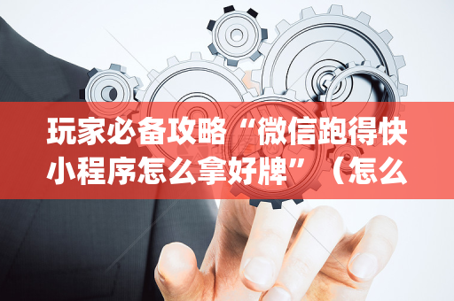 玩家必备攻略“微信跑得快小程序怎么拿好牌”（怎么让系统给你发好牌)