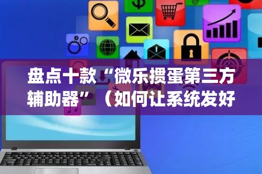 盘点十款“微乐掼蛋第三方辅助器”（如何让系统发好牌)