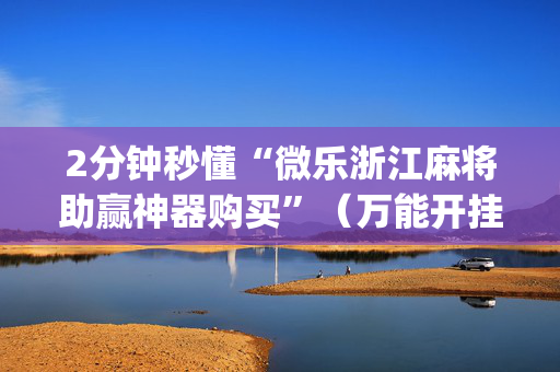 2分钟秒懂“微乐浙江麻将助赢神器购买”（万能开挂器)