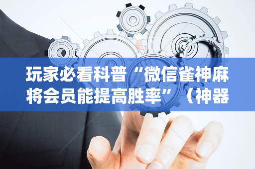 玩家必看科普“微信雀神麻将会员能提高胜率”（神器通用版)