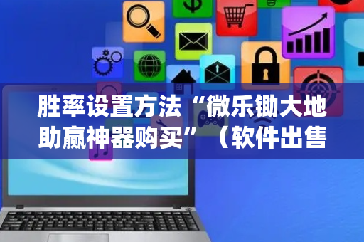 胜率设置方法“微乐锄大地助赢神器购买”（软件出售)