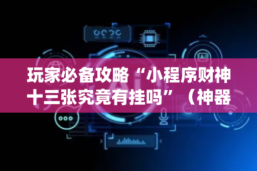 玩家必备攻略“小程序财神十三张究竟有挂吗”（神器通用版)