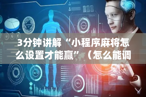 3分钟讲解“小程序麻将怎么设置才能赢”（怎么能调好牌)
