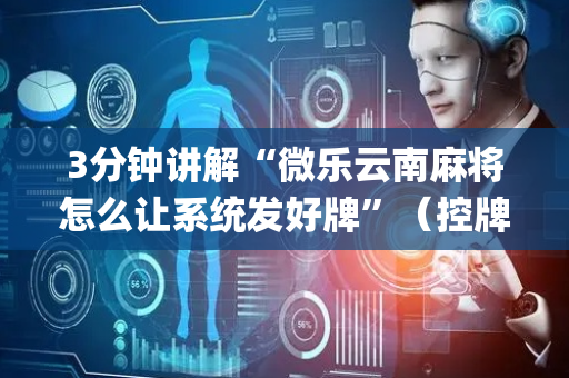 3分钟讲解“微乐云南麻将怎么让系统发好牌”（控牌神器)