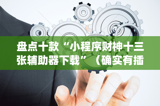 盘点十款“小程序财神十三张辅助器下载”（确实有插件吗)
