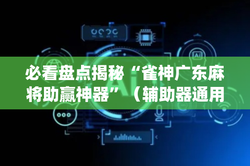 必看盘点揭秘“雀神广东麻将助赢神器”（辅助器通用版)