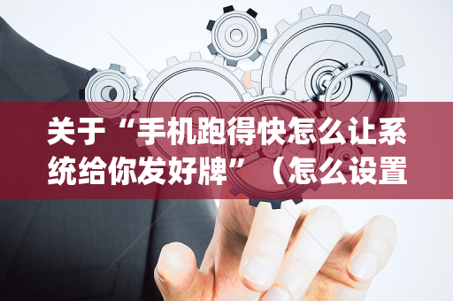关于“手机跑得快怎么让系统给你发好牌”（怎么设置才能赢)