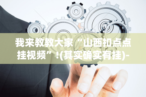 我来教教大家“山西扣点点挂视频”!(其实确实有挂)-抖音