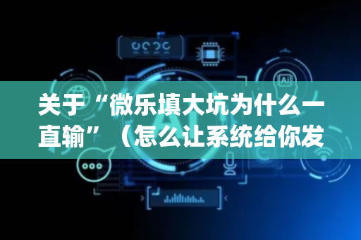 关于“微乐填大坑为什么一直输”（怎么让系统给你发好牌)