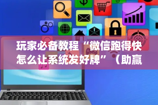 玩家必备教程“微信跑得快怎么让系统发好牌”（助赢神器购买)