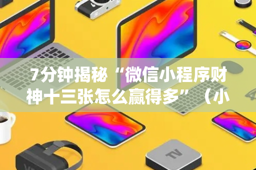 7分钟揭秘“微信小程序财神十三张怎么赢得多”（小程序辅助软件)