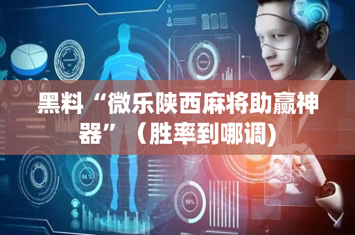 黑料“微乐陕西麻将助赢神器”（胜率到哪调)