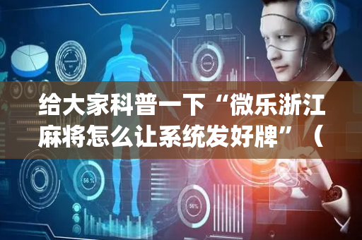 给大家科普一下“微乐浙江麻将怎么让系统发好牌”（充值会提高胜率么)
