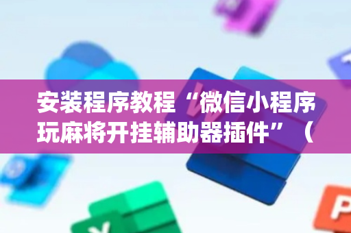 安装程序教程“微信小程序玩麻将开挂辅助器插件”（充会员胜率高)