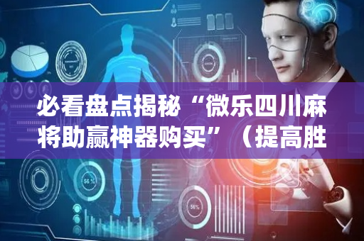 必看盘点揭秘“微乐四川麻将助赢神器购买”（提高胜率技巧)