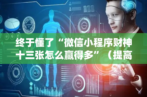 终于懂了“微信小程序财神十三张怎么赢得多”（提高胜率技巧)
