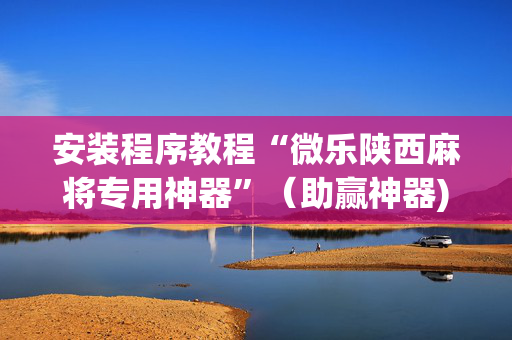 安装程序教程“微乐陕西麻将专用神器”（助赢神器)
