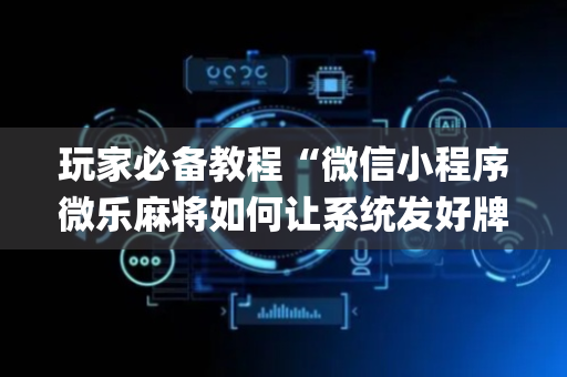 玩家必备教程“微信小程序微乐麻将如何让系统发好牌”（输赢规律)